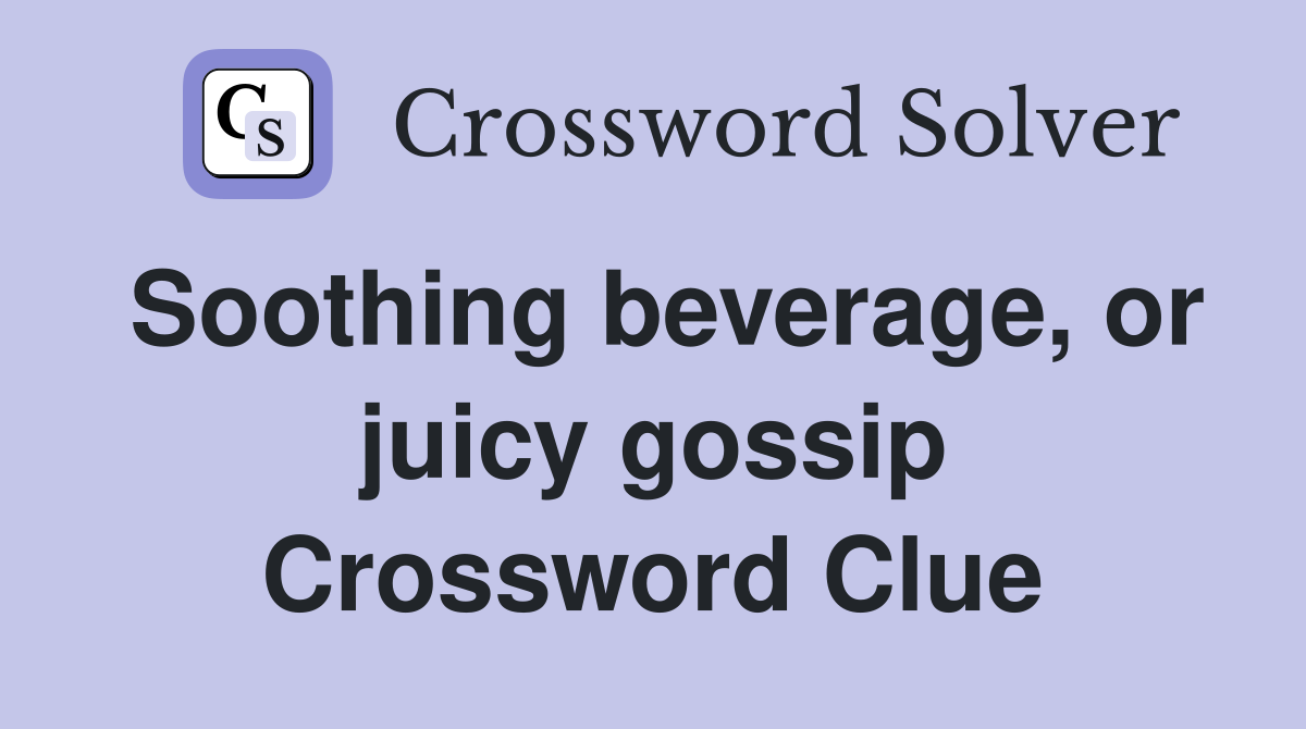 Soothing beverage, or juicy gossip Crossword Clue Answers Crossword